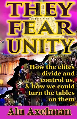 They Fear Unity: How the elites divide and control us, and how we could turn the tables on them by Axelman, Elliot Alu