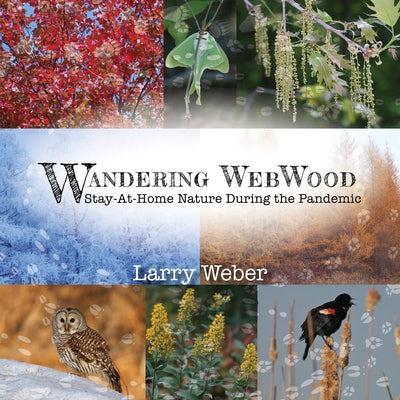 Wandering Webwood: Stay-At-Home Nature During the Pandemic by Weber, Larry