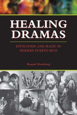 Healing Dramas: Divination and Magic in Modern Puerto Rico by Romberg, Raquel