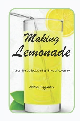Making Lemonade: A Positive Outlook During Times of Adversity by Fryman, Steve