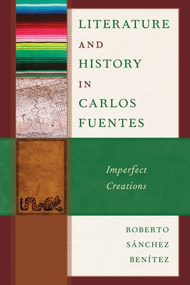 Literature and History in Carlos Fuentes: Imperfect Creations by S?nchez Ben?tez, Roberto