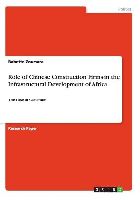 Role of Chinese Construction Firms in the Infrastructural Development of Africa: The Case of Cameroon by Zoumara, Babette
