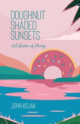 Doughnut Shaded Sunsets: A Collection of Poetry by Kojak, John