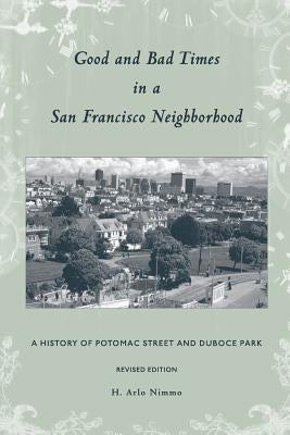 Good and Bad Times in a San Francisco Neighborhood: A History of Potomac Street and Duboce Park by Nimmo, H. Arlo