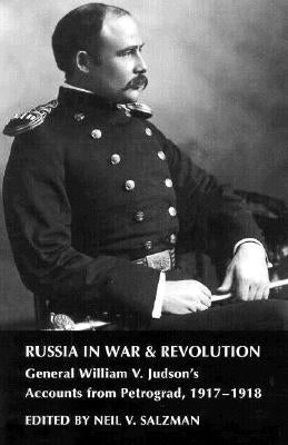 Russia in War and Revolution: General William V. Judson's Accounts from Petrograd, 1917-1918 by Salzman