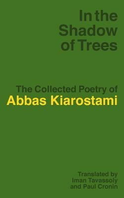 In the Shadow of Trees: The Collected Poetry of Abbas Kiarostami by Kiarostami, Abbas