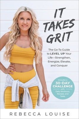 It Takes Grit: The Go-To Guide to Level Up Your Lifestrengthen, Energize, Elevate, and Conquer by Louise, Rebecca