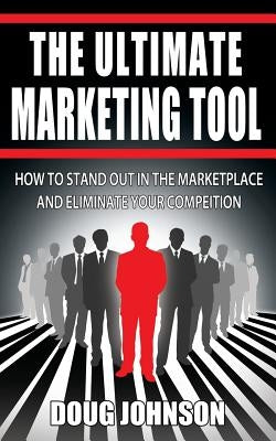 The Ultimate Marketing Tool: How to Stand Out in the Marketplace and Eliminate Your Competition by Johnson, Doug