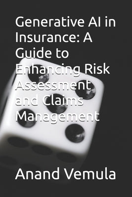 Generative AI in Insurance: A Guide to Enhancing Risk Assessment and Claims Management by Vemula, Anand