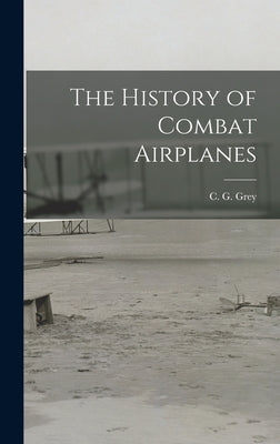 The History of Combat Airplanes by Grey, C. G. (Charles Grey) 1875-1953