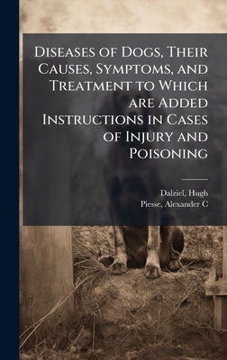 Diseases of Dogs, Their Causes, Symptoms, and Treatment to Which are Added Instructions in Cases of Injury and Poisoning by Hugh, Dalziel