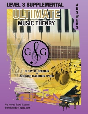 LEVEL 3 Supplemental Answer Book - Ultimate Music Theory: LEVEL 3 Supplemental Answer Book - Ultimate Music Theory (identical to the LEVEL 3 Supplemen by St Germain, Glory