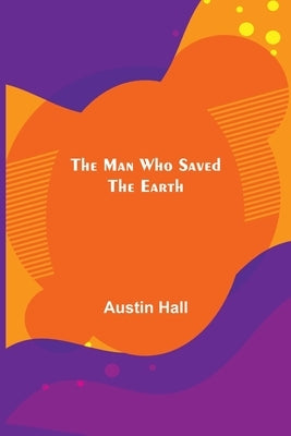 The Man Who Saved the Earth by Hall, Austin