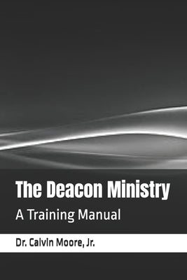 The Deacon Ministry: A Training Manual by Moore, Calvin Eugene, Jr.
