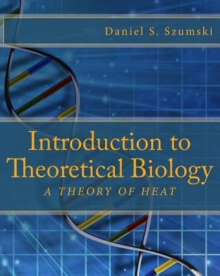 Introduction to Theoretical Biology: A Theory of Heat by Szumski, Daniel S.