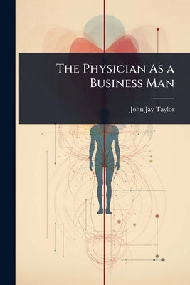 The Physician As a Business Man by Taylor, John Jay