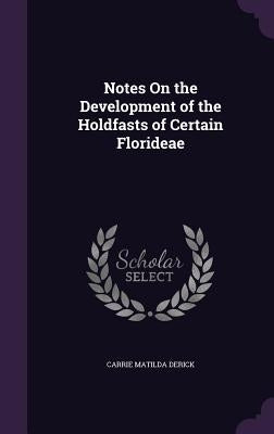 Notes On the Development of the Holdfasts of Certain Florideae by Derick, Carrie Matilda