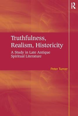 Truthfulness, Realism, Historicity: A Study in Late Antique Spiritual Literature by Turner, Peter