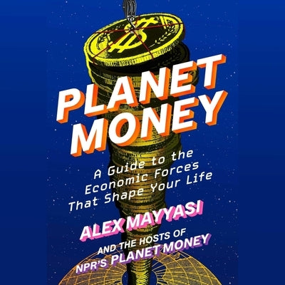 Planet Money: A Guide to the Economic Forces That Shape Your Life by Money, Hosts Of Npr's Planet