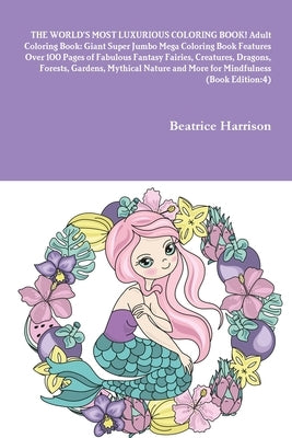 THE WORLD'S MOST LUXURIOUS COLORING BOOK! Adult Coloring Book: Giant Super Jumbo Mega Coloring Book Features Over 100 Pages of Fabulous Fantasy Fairie by Harrison, Beatrice