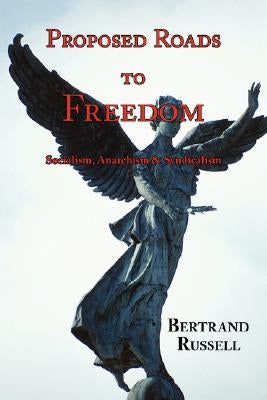 Proposed Roads to Freedom: Socialism, Anarchism & Syndicalism by Russell, Bertrand