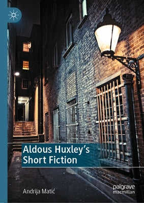 Aldous Huxley's Short Fiction by Matic, Andrija