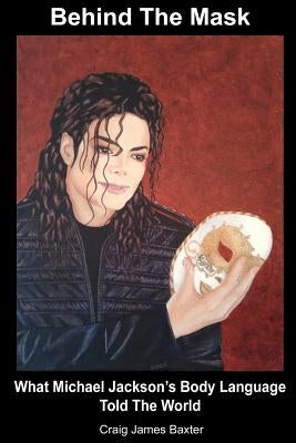 Behind The Mask: What Michael Jackson's Body Language Told The World by Baxter, Craig James