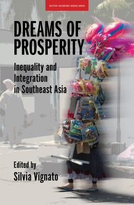 Dreams of Prosperity: Inequality and Integration in Southeast Asia by Vignato, Silvia