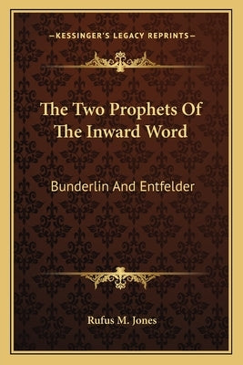 The Two Prophets of the Inward Word: Bunderlin and Entfelder by Jones, Rufus M.