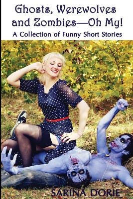 Ghosts, Werewolves and Zombies-Oh My!: Humorous Horror and Dark Fantasy by Dorie, Sarina