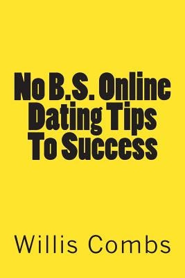 No B.S. Online Dating Tips To Success: a No NONSENSE Guide to Internet Dating and Getting The Best Results by Combs, Willis