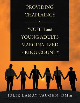 Providing Chaplaincy to Youth and Young Adults Marginalized in King County by Vaughn Dmin, Julie Laway