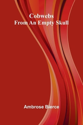 Cobwebs From An Empty Skull by Bierce, Ambrose
