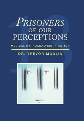 Prisoners of Our Perceptions: Medical Hypnoanalysis in Action by Modlin, Trevor