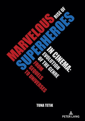 Marvelous Rise of Superheroes in Cinema: Evolution of the Genre from Sequels to Universes by Tetik, Tuna