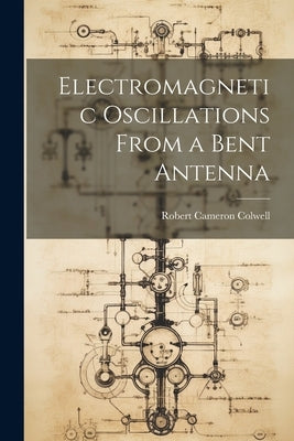 Electromagnetic Oscillations From a Bent Antenna by Cameron, Colwell Robert