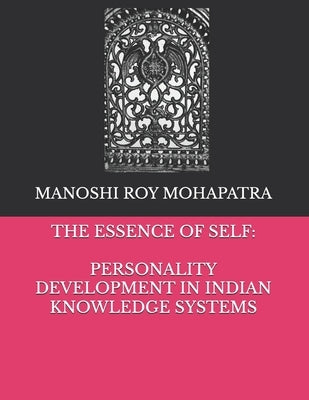 The Essence of Self: Personality Development in Indian Knowledge Systems by Mohapatra, Manoshi Roy