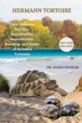 Hermann Tortoise: Care, Behavior, Nutrition, Socialization, Reproduction, Breeding, and Health of Hermann Tortoises by Duggar, James