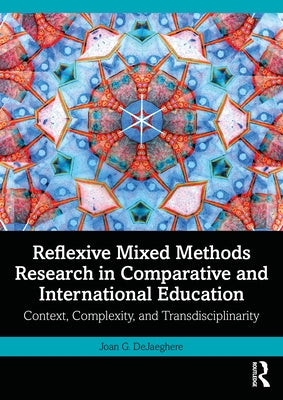 Reflexive Mixed Methods Research in Comparative and International Education: Context, Complexity, and Transdisciplinarity by Dejaeghere, Joan G.