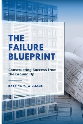 The Failure Blueprint: Constructing Success from the Ground Up by Williams, Katrina