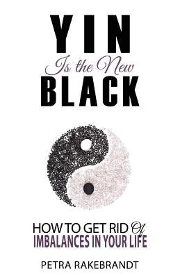 Yin is the new black: How to get rid of imbalances in your life by Rakebrandt, Petra