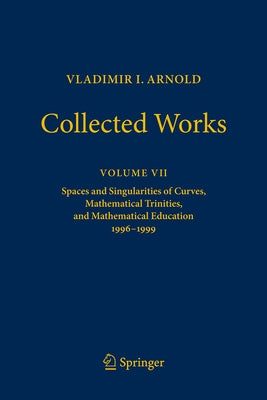 Vladimir I. Arnold - Collected Works: Spaces and Singularities of Curves, Mathematical Trinities, and Mathematical Education 1996-1999 by Arnold, Vladimir I.