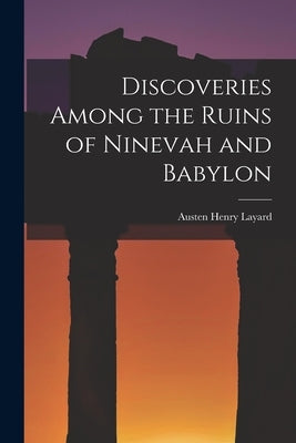 Discoveries Among the Ruins of Ninevah and Babylon by Layard, Austen Henry