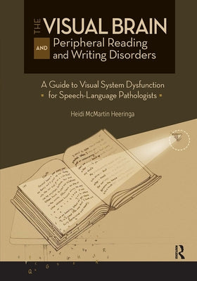 The Visual Brain and Peripheral Reading and Writing Disorders: A Guide to Visual System Dysfunction for Speech-Language Pathologists by Heeringa, Heidi