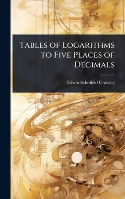Tables of Logarithms to Five Places of Decimals by Crawley, Edwin Schofield
