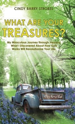 What Are Your Treasures?: My Miraculous Journey through Heaven: What I Discovered About How God Works Will Revolutionize Your Life. by Strobel, Cindy Barry