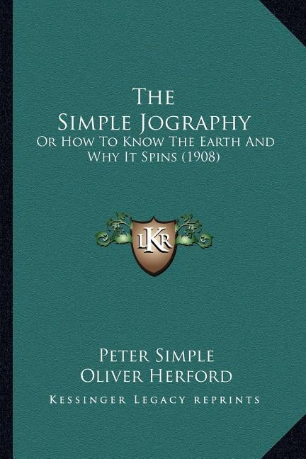 The Simple Jography the Simple Jography: Or How to Know the Earth and Why It Spins (1908) or How to Know the Earth and Why It Spins (1908) by Simple, Peter