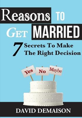 Reasons To Get Married: 7 Secrets To Make The Right Decision by Demaison, David