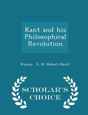 Kant and His Philosophical Revolution - Scholar's Choice Edition by R. M. (Robert Mark), Wenley