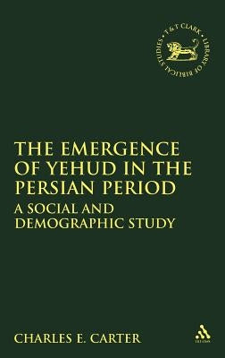 Emergence of Yehud in the Persian Period: A Social and Demographic Study by Carter, Charles E.